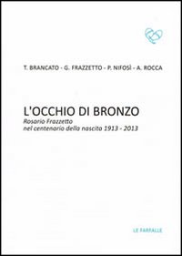 L'occhio di bronzo. Rosario Frazzetto nel centenario della nascita 1913-2013