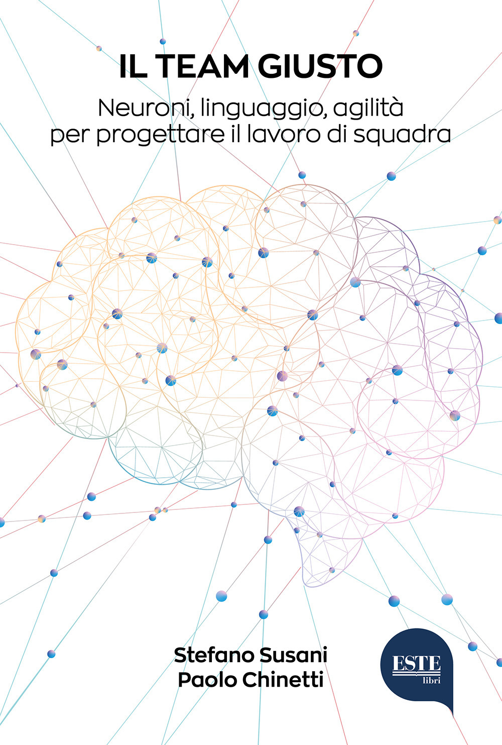 Il team giusto. Neuroni, linguaggio, agilità per progettare il lavoro di squadra