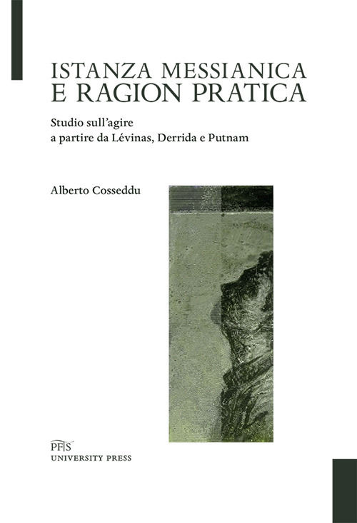 Istanza messianica e ragion pratica. Studio sull’agire a partire da Lévinas, Derrida e Putnam