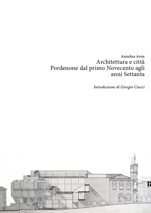 Architettura e città. Pordenone dal primo Novecento agli anni Settanta