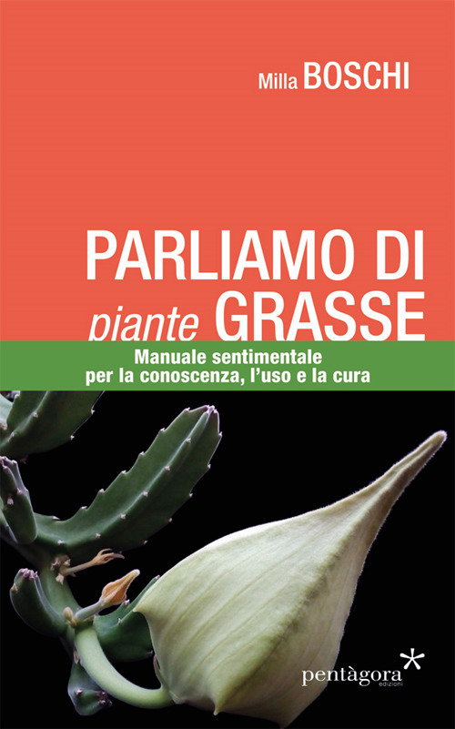 Parliamo di piante grasse. Manuale sentimentale per la conoscenza, l’uso e la cura