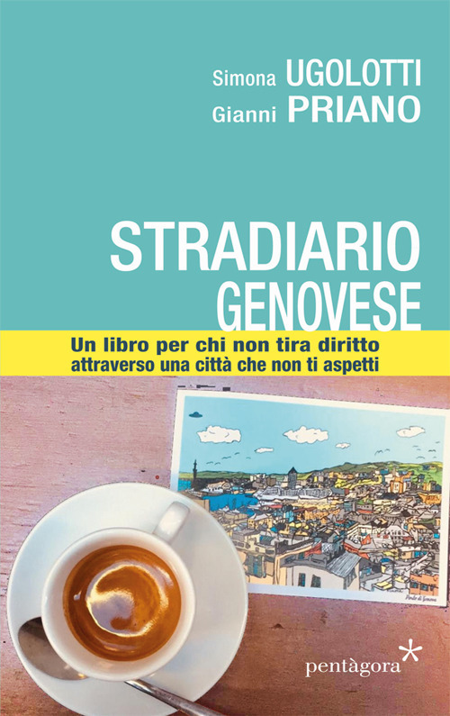 Stradario genovese. Un libro per chi non tira diritto attraverso una città che non ti aspetti