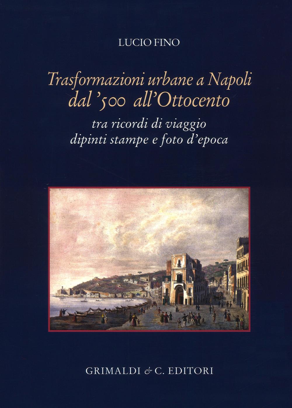 Trasformazioni urbane a Napoli dal '500 all'Ottocento. tra ricordi di viaggio dipinti stampe e foto d'epoca