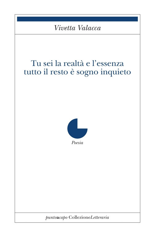 Tu sei la realtà e l’essenza. Tutto il resto è sogno inquieto