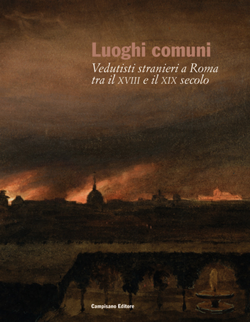 Luoghi comuni. Vedutisti stranieri a Roma tra il XVIII e il XIX secolo
