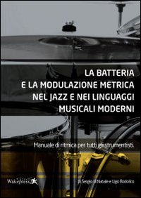 La batteria e la modulazione metrica nel jazz e nei linguaggi musicali moderni. Manuale di ritmica per tutti gli strumentisti