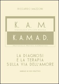 K.A.M.-K.A.M.A.D. Kinesiologia applicata al mentale. La diagnosi e la terapia sulla via dell'amore