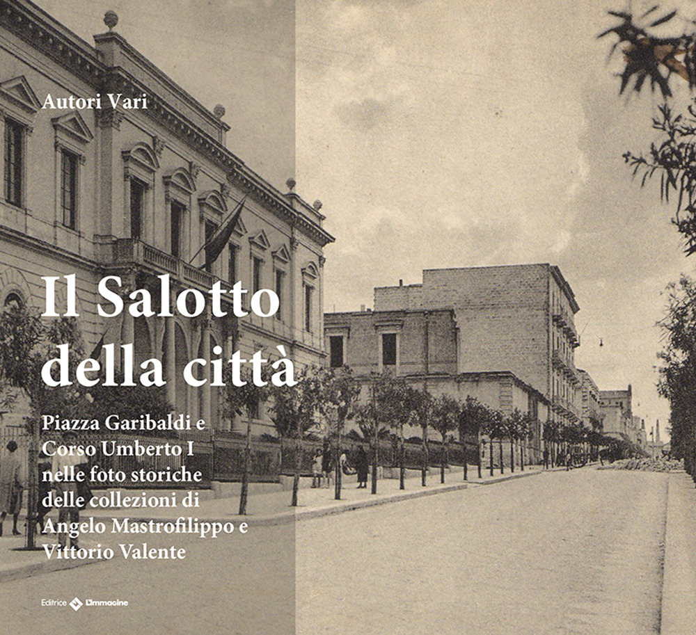 Il salotto della città. Piazza Garibaldi e Corso Umberto nelle foto storiche della collezione di Angelo Mastrofilippo e Vittorio Valente