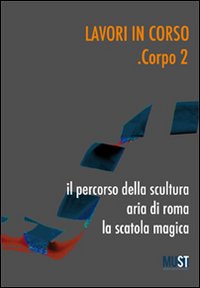 Lavori in corso. Corpo 2. Il percorso della scultura. Area di Roma. La scatola magica