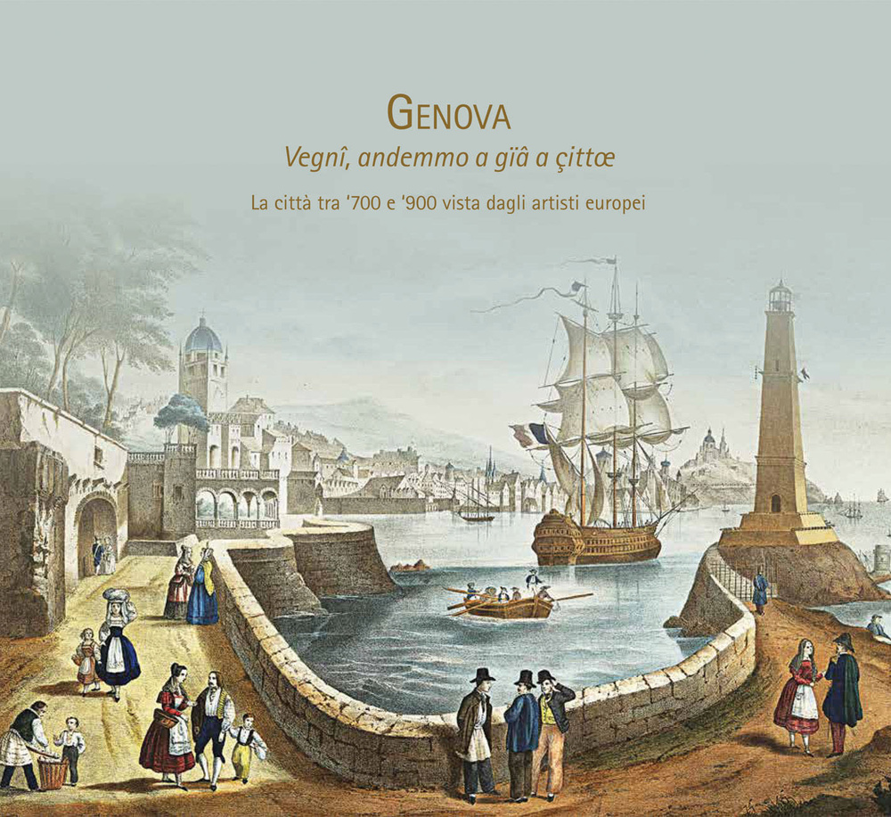 Genova: Vegnî, andemmo a gïâ a çittae. La città tra '700 e '900 vista dagli artisti europei