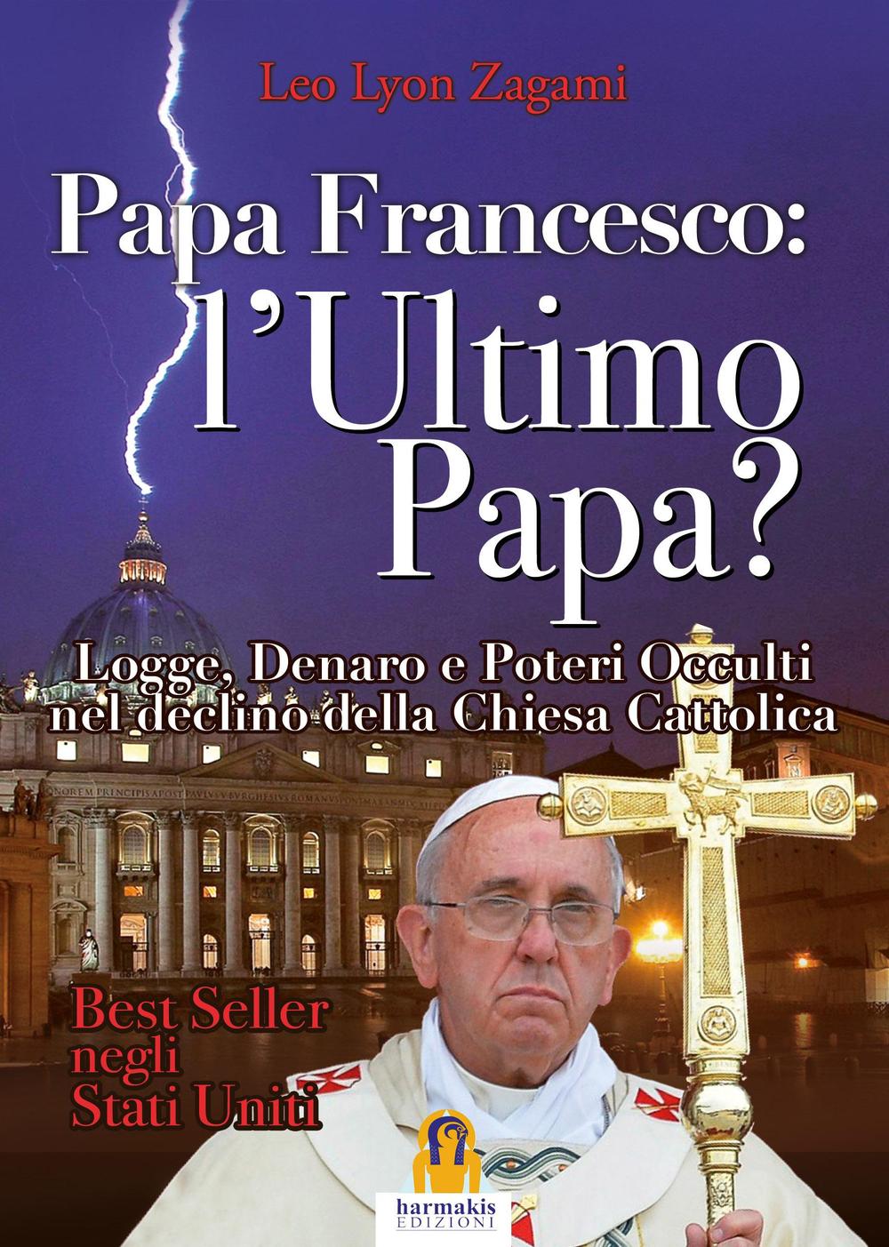 Papa Francesco. L'ultimo papa? Logge, denaro e poteri occulti nel declino della Chiesa cristiana