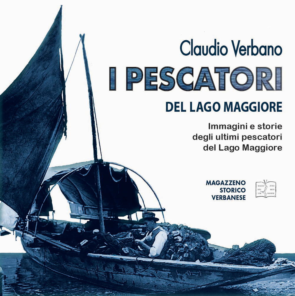 I pescatori del lago Maggiore. Immagini e storie degli ultimi pescatori del lago Maggiore