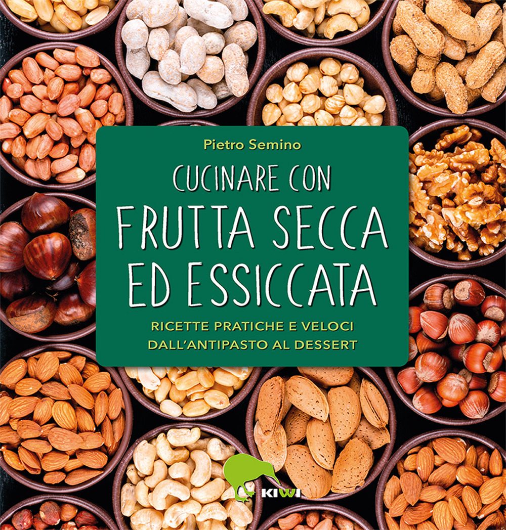 Cucinare con frutta secca ed essiccata. Ricette pratiche e veloci dall'antipasto al dessert