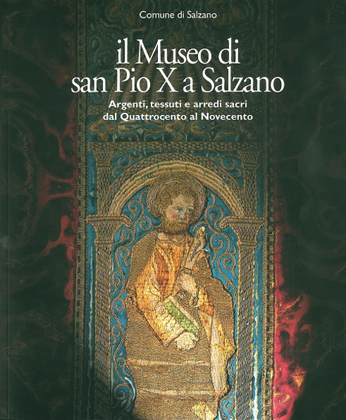 Il museo di San Pio X a Salzano. Argenti, tessuti e arredi sacri dal Quattrocento al Novecento