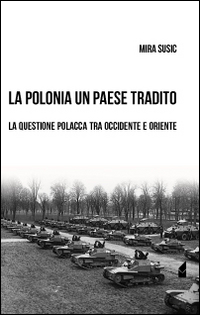La Polonia un paese tradito. La questione polacca tra Occidente e Oriente