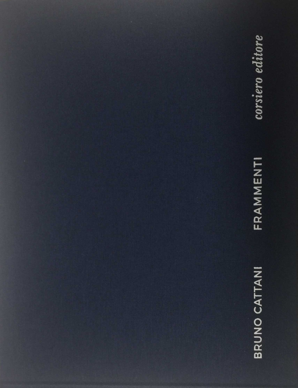 Bruno Cattani. Frammenti. Catalogo della mostra (Roma, 3 maggio-29 luglio 2017)