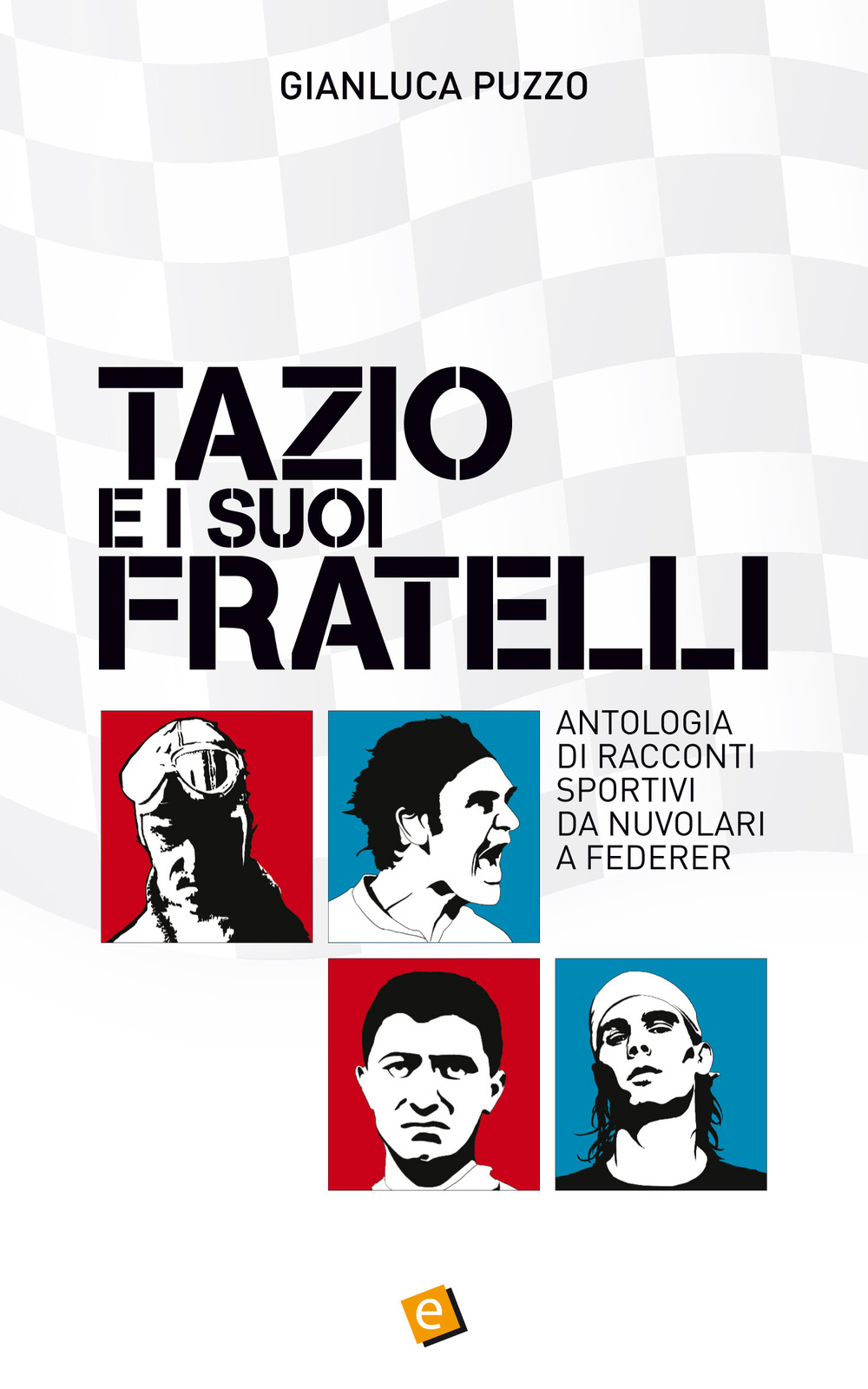 Tazio e i suoi fratelli. Antologia di racconti sportivi da Nuvolari a Federer