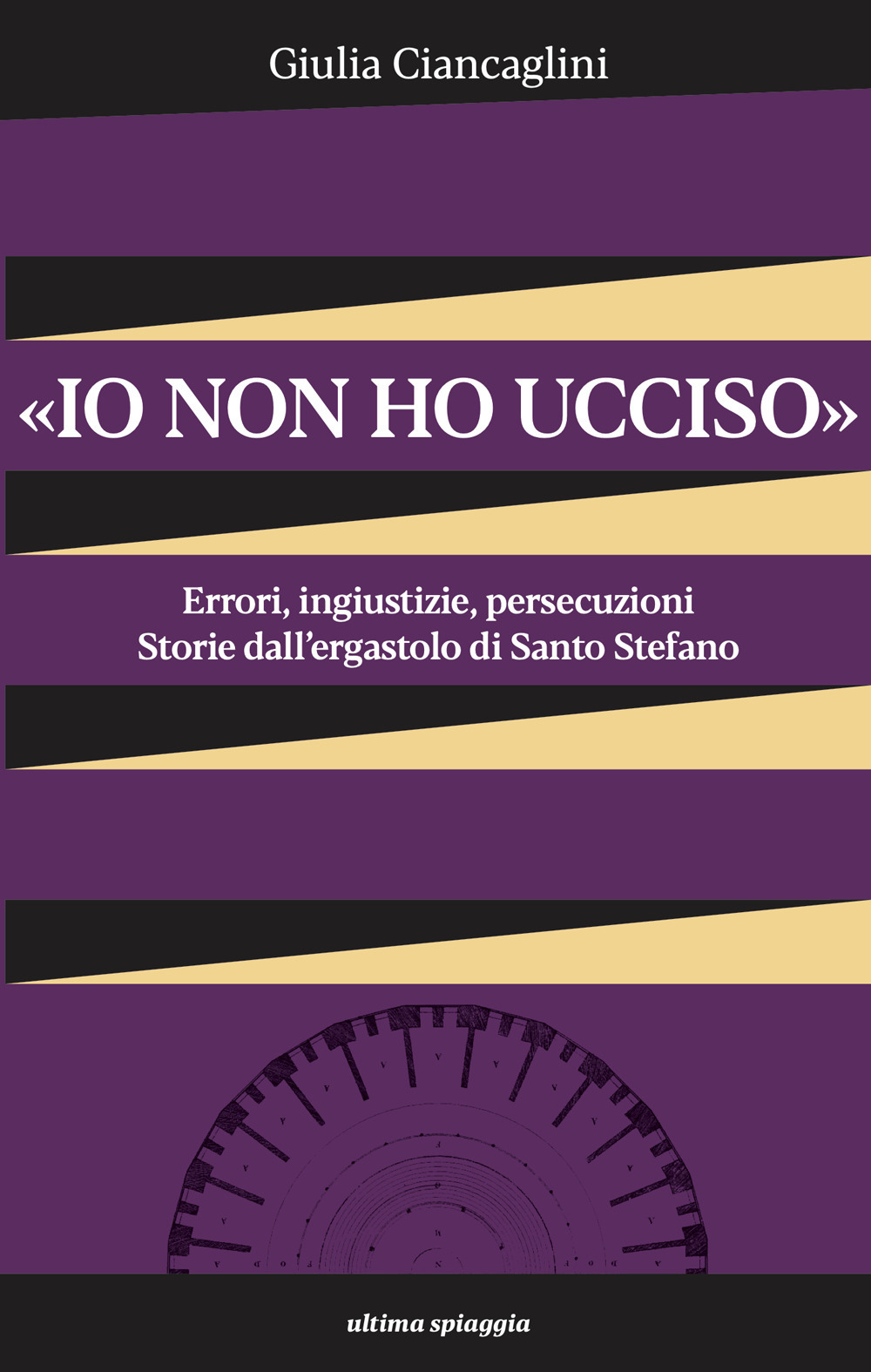 «Io non ho ucciso». Errori, ingiustizie, persecuzioni. Storie dall'ergastolo di Santo Stefano