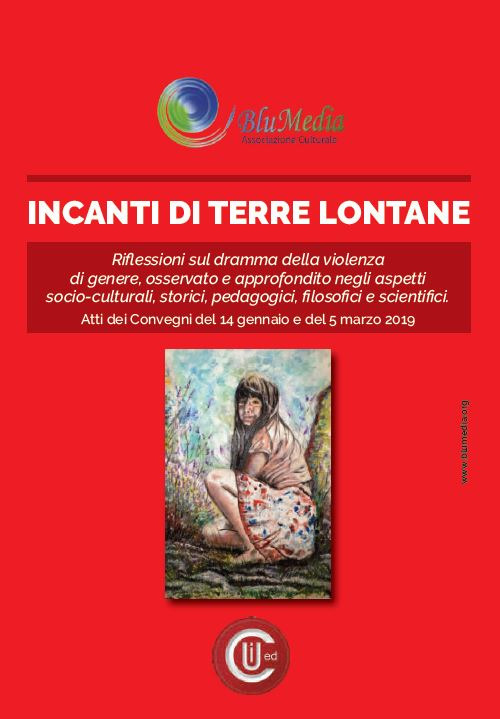 Incanti di terre lontane. Riflessioni sul dramma della violenza di genere. Aspetti socio-culturali, storici, pedagogici, filosofici e scientifici. Atti dei Convegni (Roma, 14 gennaio e 5 marzo 2019)