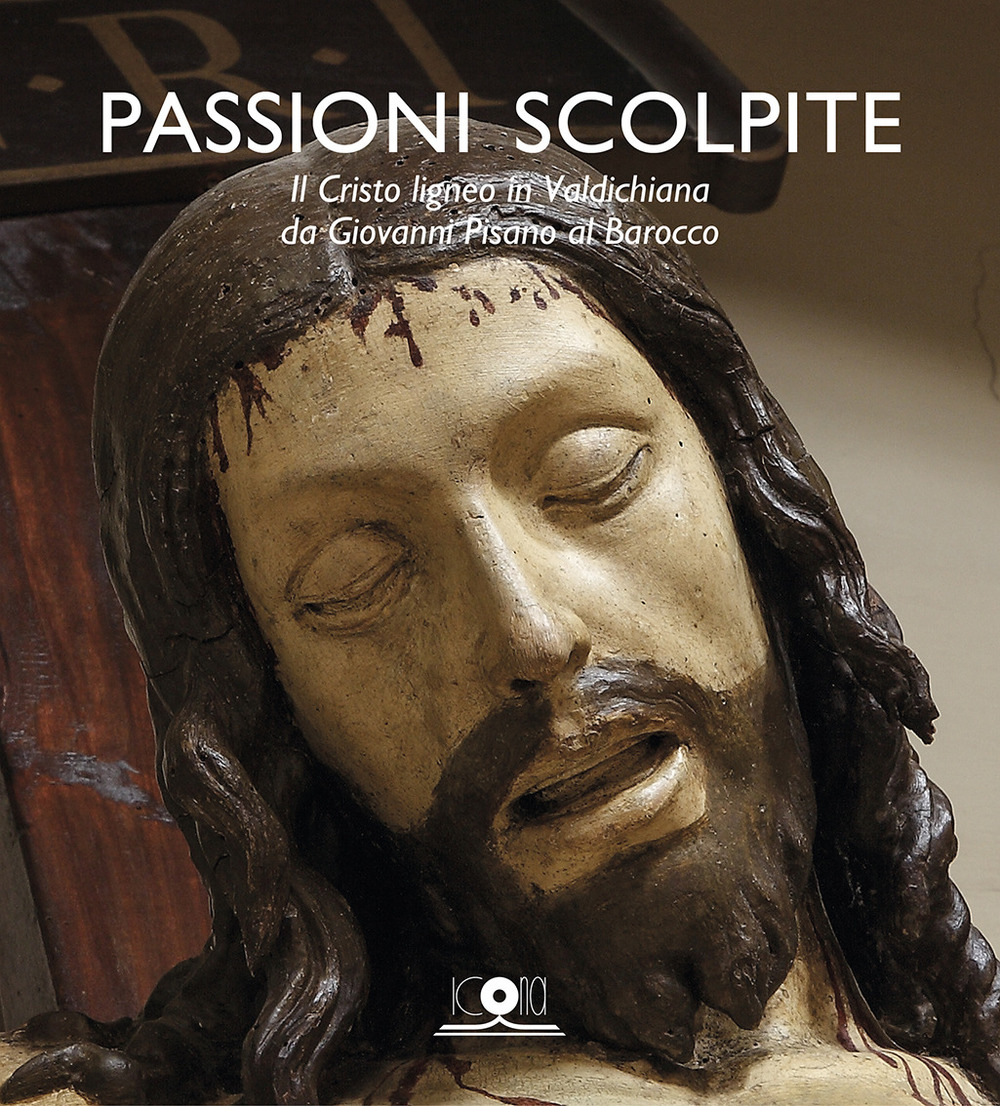 Passioni scolpite. Il Cristo ligneo in Valdichiana da Giovanni Pisano al Barocco