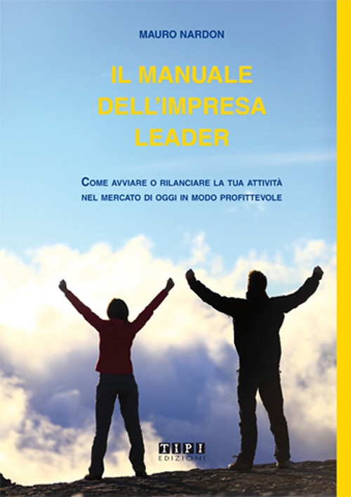 Il manuale dell'impresa leader. Come avviare o rilanciare la tua attività nel mercato di oggi in modo profittevole