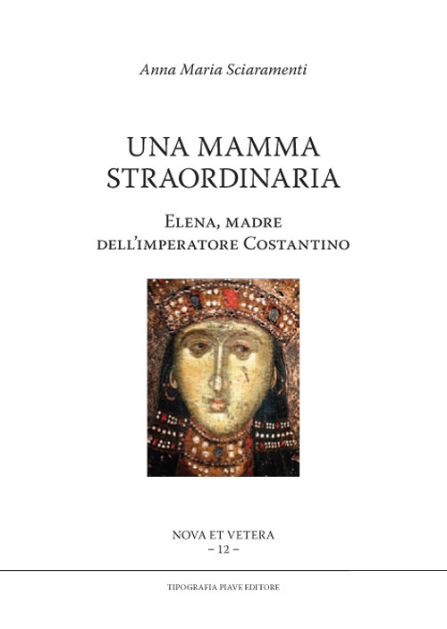Una mamma straordinaria. Elena, madre dell'imperatore Costantino