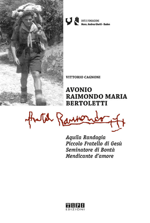 Avonio Raimondo Maria Bertoletti. Aquila randagia. Piccolo fratello di Gesù. Seminatore di bontà. Mendicante d'amore