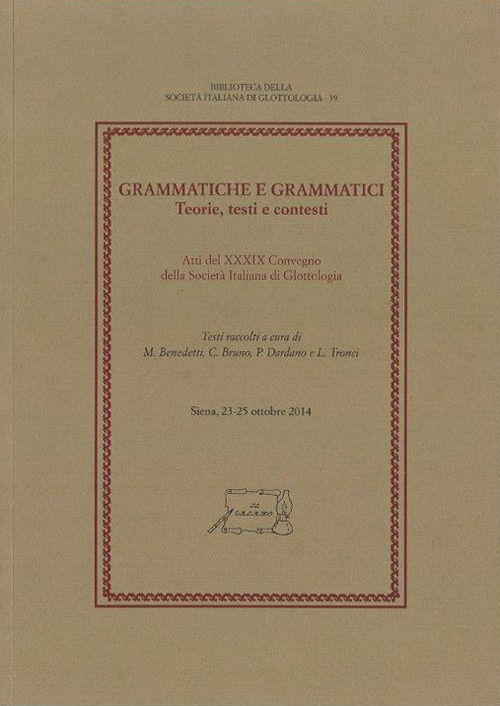 Grammatiche e grammatici. Teorie, testi e contesti. Atti del 39° Convegno della Società Italiana di Glottologia (Siena, 23-25 ottobre 2014)