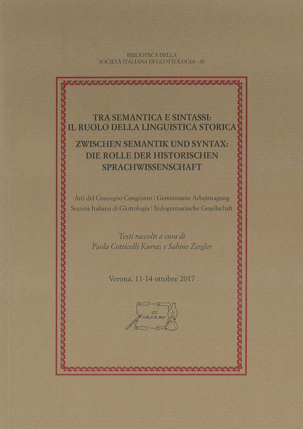 Tra semantica e sintassi: il ruolo della linguistica storica. Atti del Convegno congiunto Società Italiana di Glottologia – Indogermanische Gesellschaft (Verona, 11-14 ottobre 2017)