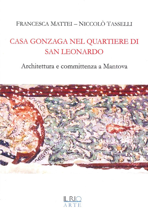 Casa Gonzaga nel quartiere di San Leonardo. Architettura e committenza a Mantova