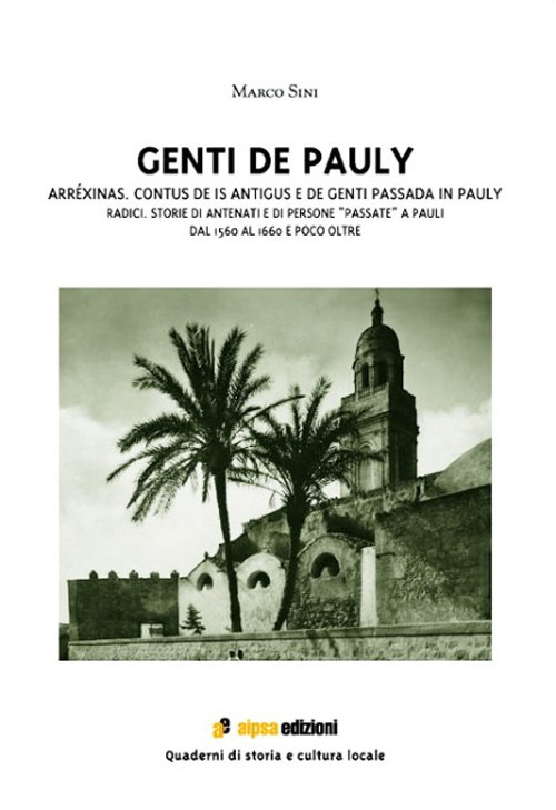 Genti de Pauly. Arréxinas. Contus de is antigus e de genti passada in Pauly-Radici. Storie di antenati e di persone “passate” a Pauli. Dal 1560 al 1660 e poco oltre