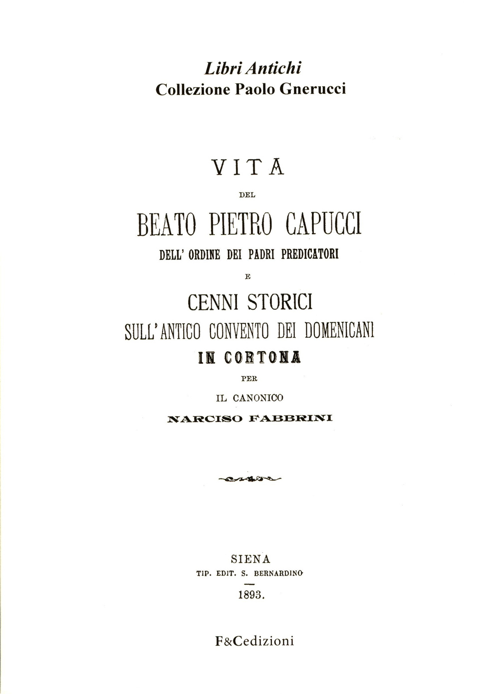 Vita del beato Pietro Capucci dell'ordine dei padri predicatori e cenni storici sull'antico convento dei Domenicani in Cortona (rist. anast. Siena, 1893)