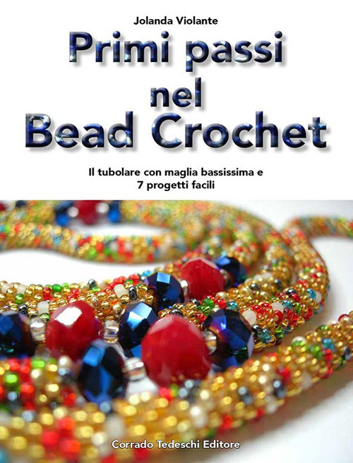 Primi passi nel bead crochet. Il tubolare con maglia bassissima e 7 progetti facili