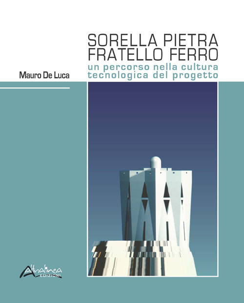 Sorella pietra fratello ferro. Un percorso nella cultura tecnologica del progetto