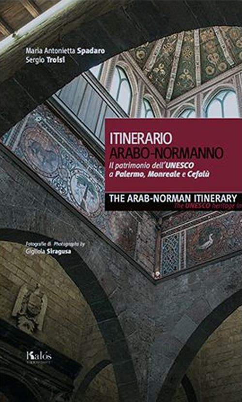 Itinerario arabo-normanno. Il patrimonio dell'UNESCO a Palermo, Monreale e Cefalù-The arab-norman itinerary. The unesco heritage in Palermo, Monreale e Cefalù