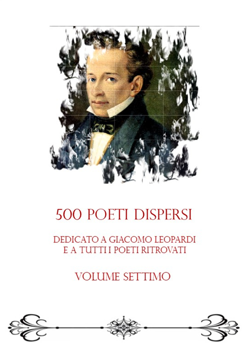 500 poeti dispersi. Dedicato a G. Leopardi e a tutti i poeti ritrovati. Vol. 7