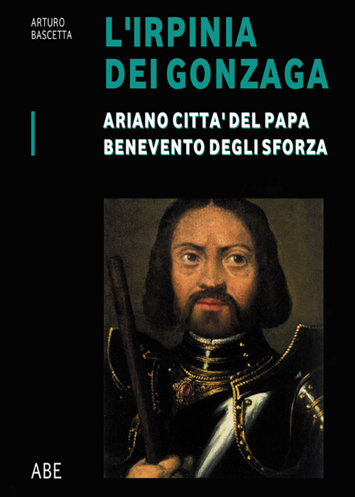 Ariano città del Papa, Benevento degli Sforza. L'Irpinia dei Gonzaga. Vol. 1