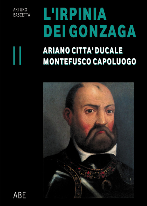 Ariano città ducale, Montefusco capoluogo. L'Irpinia dei Gonzaga. Vol. 2