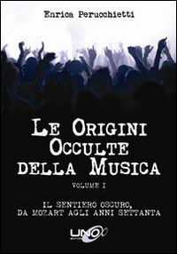 Le origini occulte della musica. Vol. 1: Il sentiero oscuro, da Mozart agli anni Settanta