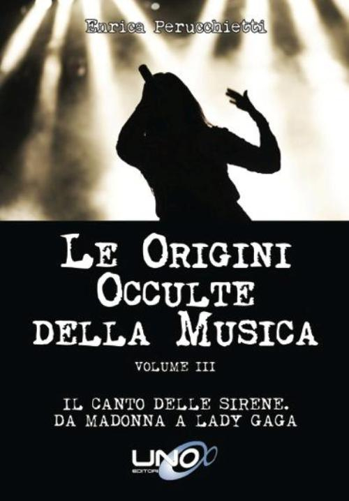 Le origini occulte della musica. Vol. 3: Il canto delle sirene. Da Madonna a Lady Gaga