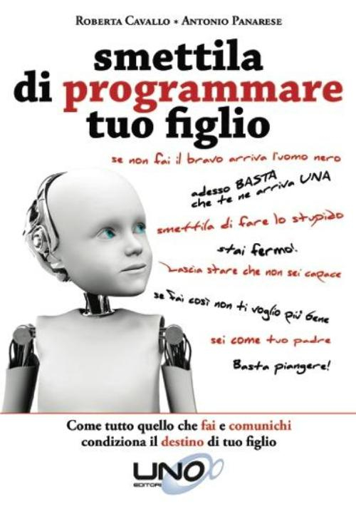 Smettila di programmare tuo figlio. Come tutto quello che fai e comunichi condiziona il destino di tuo figlio