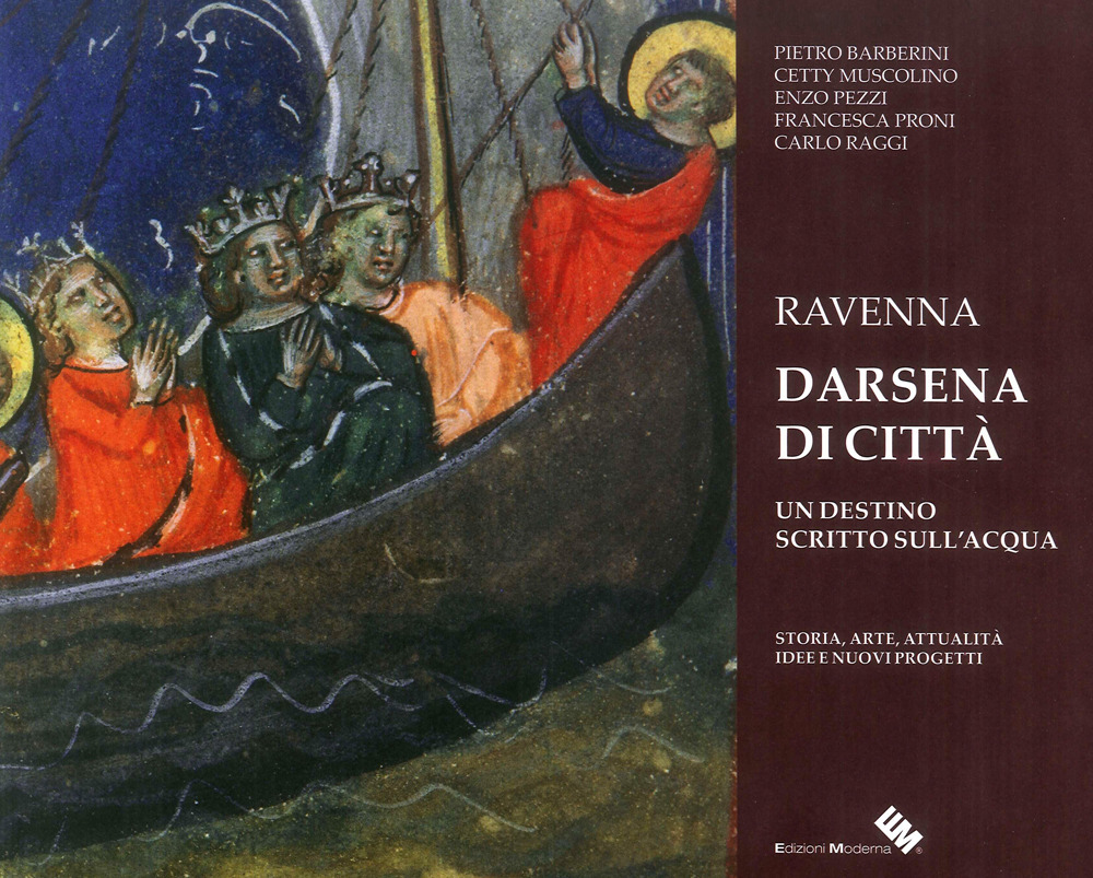 Ravenna darsena di città. Un destino scritto sull'acqua. Storia, arte, attualità, idee e nuovi progetti