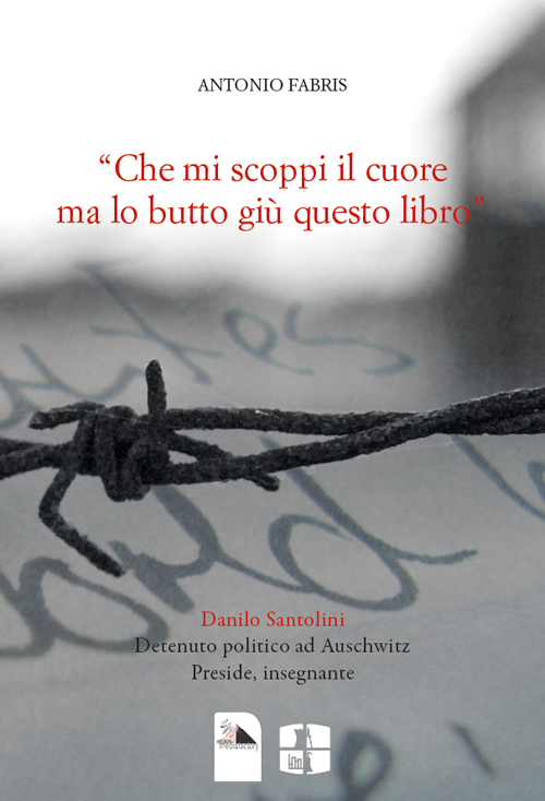 «Che mi scoppi il cuore ma lo butto giù questo libro". Danilo Santolini detenuto politico ad Auschwitz. Preside, insegnante