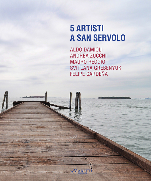 5 artisti a San Servolo. Aldo Damioli, Andrea Zucchi, Mauro Reggio, Svitlana Grebenyuk, Felipe Cardeña. Ediz. italiana e inglese