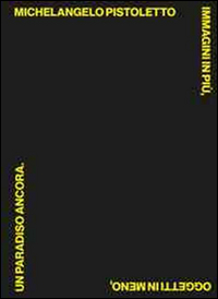 Michelangelo Pistoletto. Immagini in più, oggetti in meno, un paradiso ancora