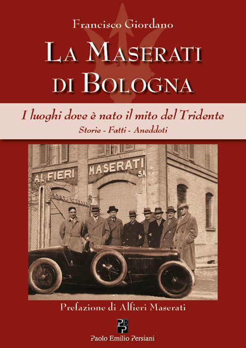 La Maserati di Bologna. I luoghi dove è nato il mito del Tridente. Storie, fatti, aneddoti