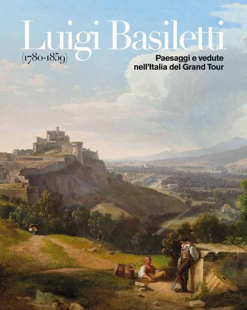 Luigi Basiletti (1780-1859). Paesaggi e vedute nell'Italia del Grand Tour. Catalogo della mostra: Montichiari museo Lechi (8 aprile-2 luglio 2017)