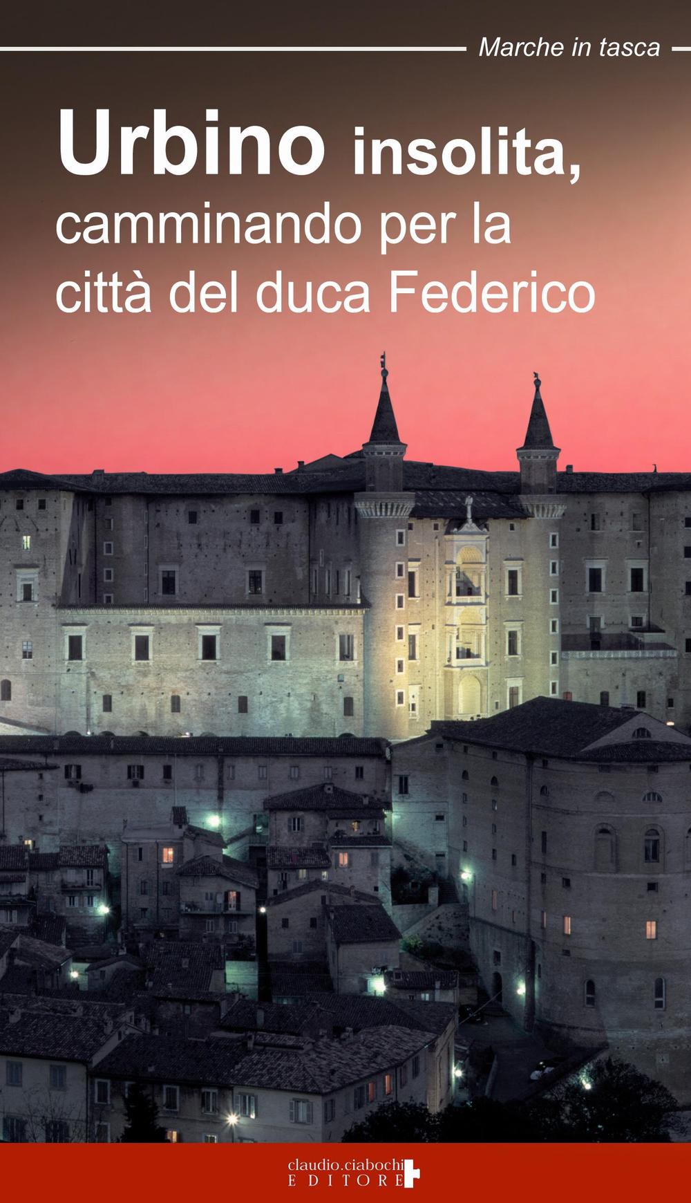 Urbino insolita. Camminando per la città del duca Federico