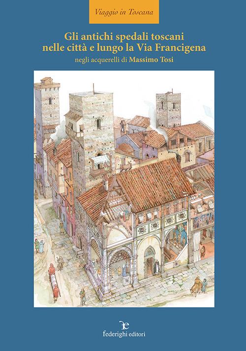 Gli antichi spedali toscani nelle città e lungo la Via Francigena