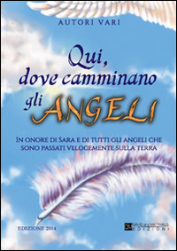 Qui dove camminano gli angeli. In onore di Sara e di tutti gli angeli che sono passati velocemente sulla terra